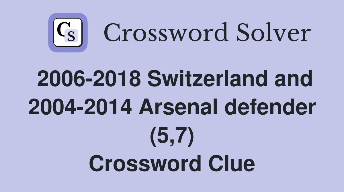 2006-2018 Switzerland and 2004-2014 Arsenal defender (5,7) Crossword Clue