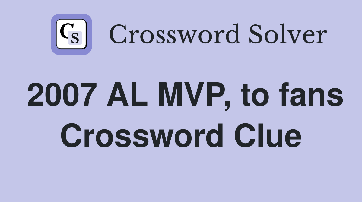2007 AL MVP, to fans Crossword Clue