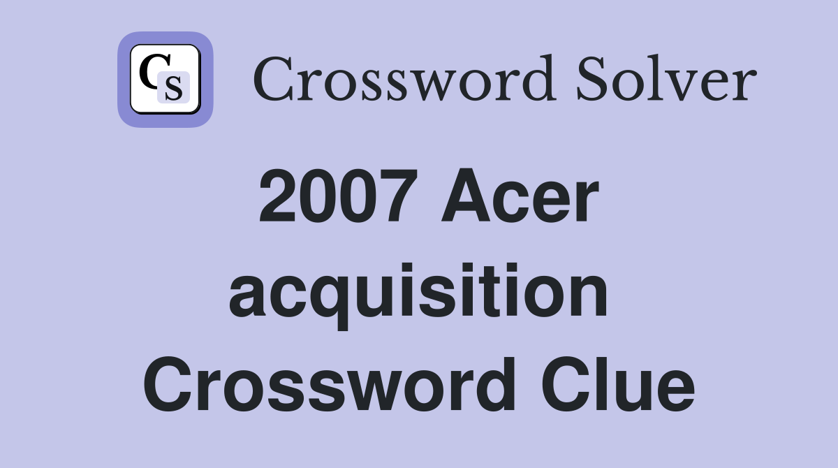 2007 Acer acquisition Crossword Clue