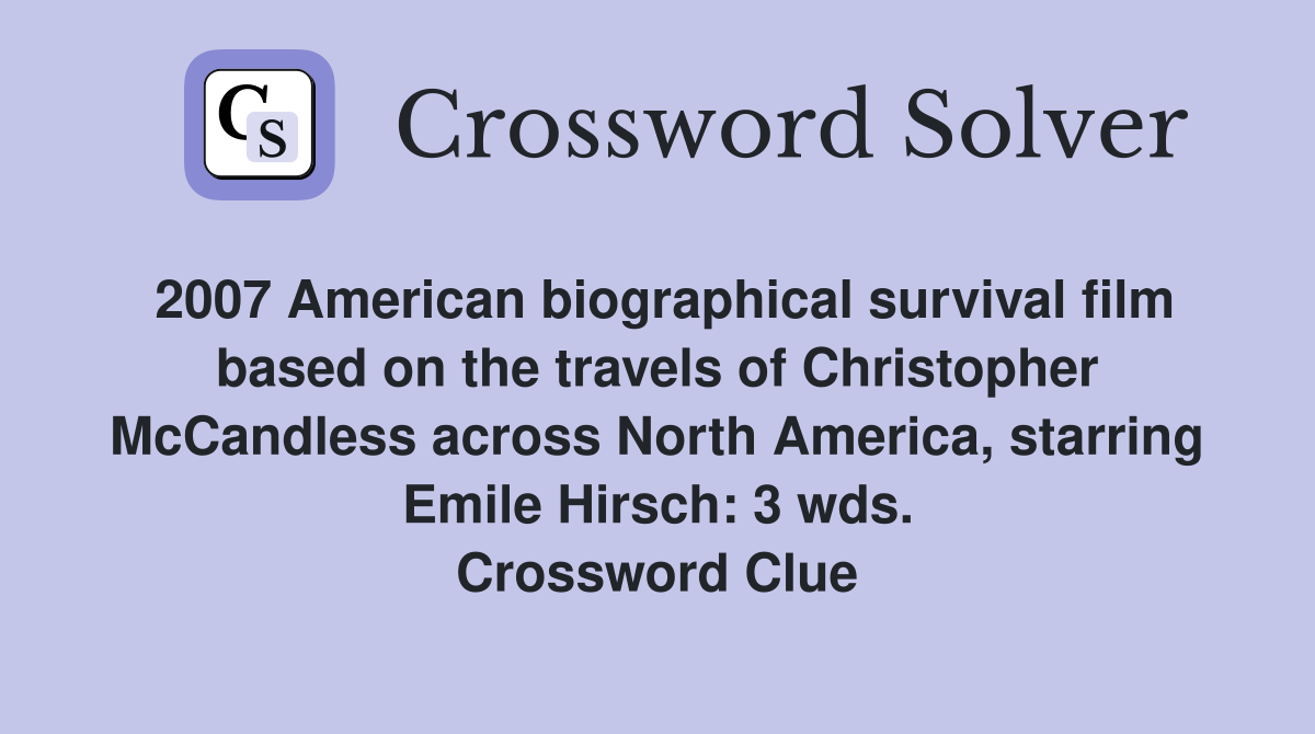 2007 American biographical survival film based on the travels of Christopher McCandless across North America, starring Emile Hirsch: 3 wds. Crossword Clue