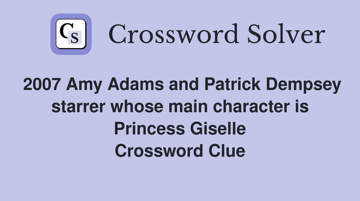2007 Amy Adams and Patrick Dempsey starrer whose main character is Princess Giselle Crossword Clue