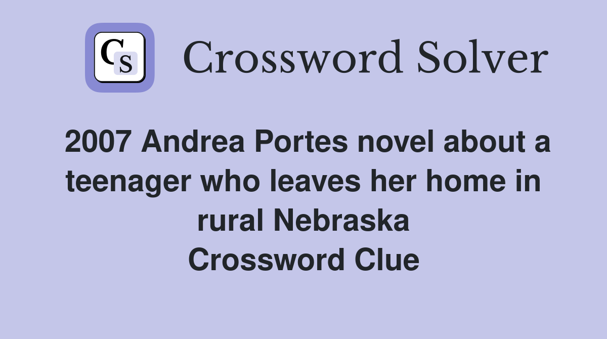 2007 Andrea Portes novel about a teenager who leaves her home in rural Nebraska Crossword Clue