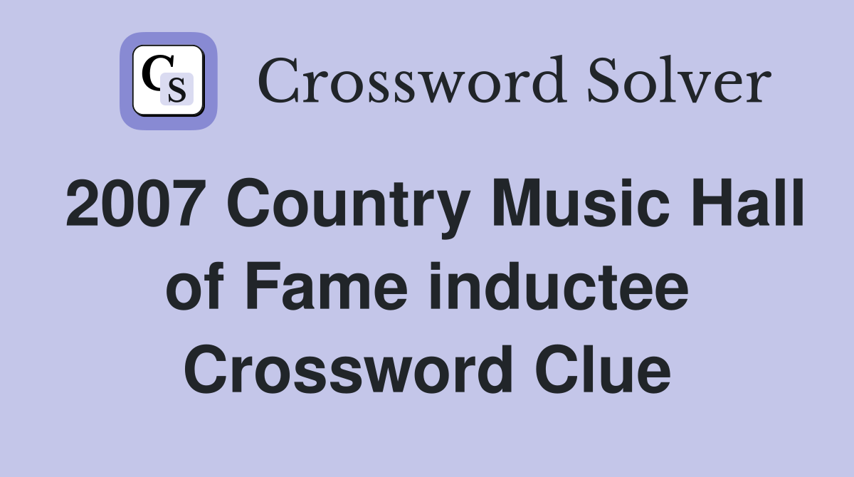 2007 Country Music Hall of Fame inductee Crossword Clue