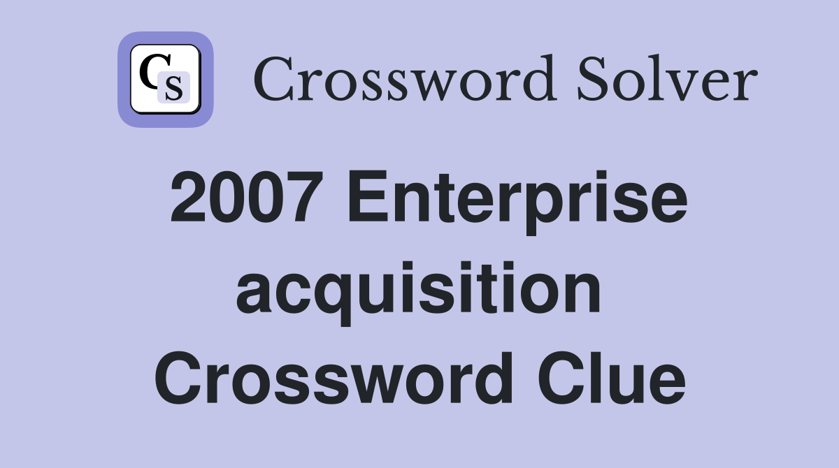 2007 Enterprise acquisition Crossword Clue