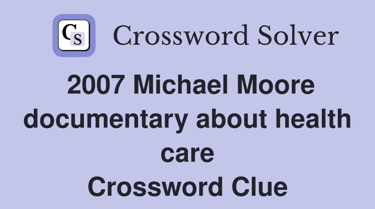 2007 Michael Moore documentary about health care Crossword Clue