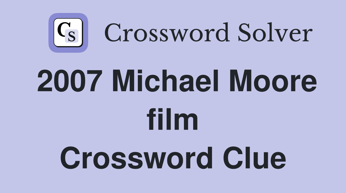 2007 Michael Moore film Crossword Clue