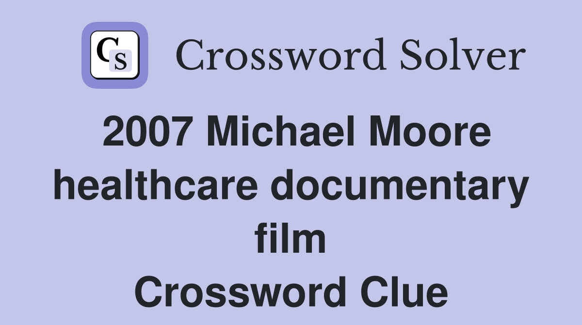 2007 Michael Moore healthcare documentary film Crossword Clue