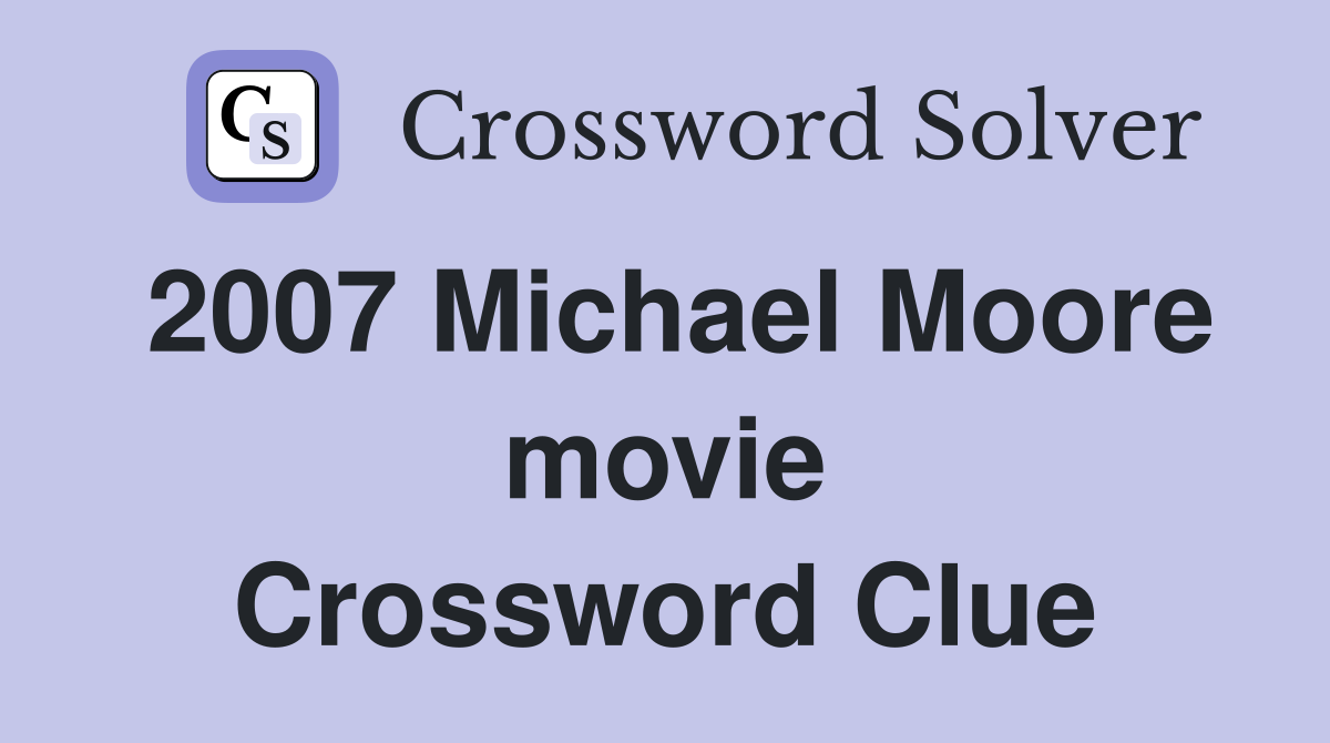 2007 Michael Moore movie Crossword Clue