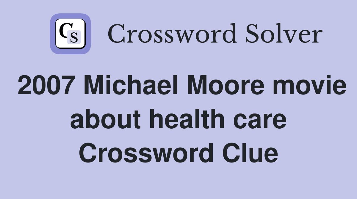2007 Michael Moore movie about health care Crossword Clue