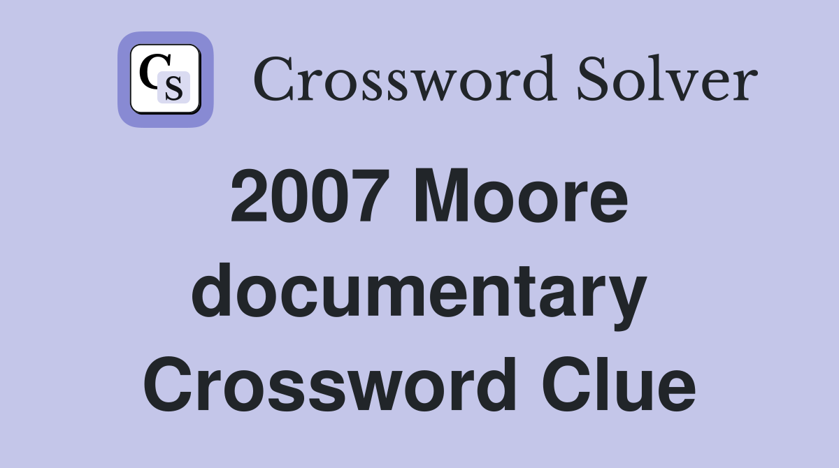 2007 Moore documentary Crossword Clue