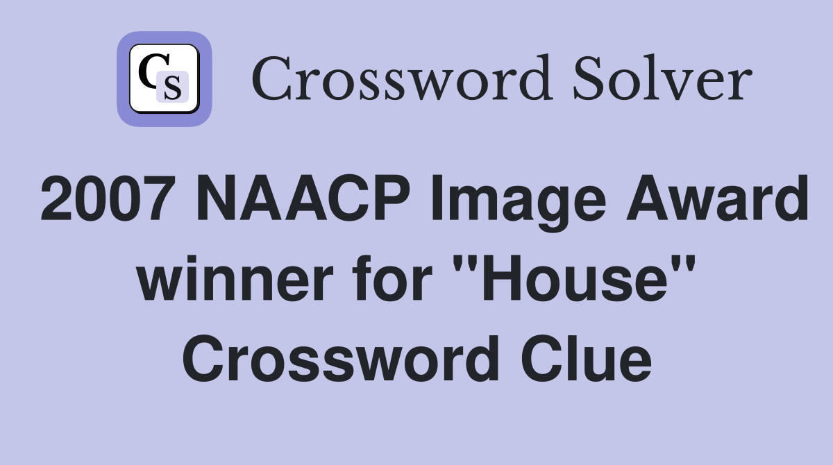 2007 NAACP Image Award winner for "House" Crossword Clue