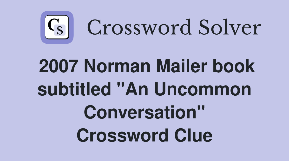 2007 Norman Mailer book subtitled "An Uncommon Conversation" Crossword Clue