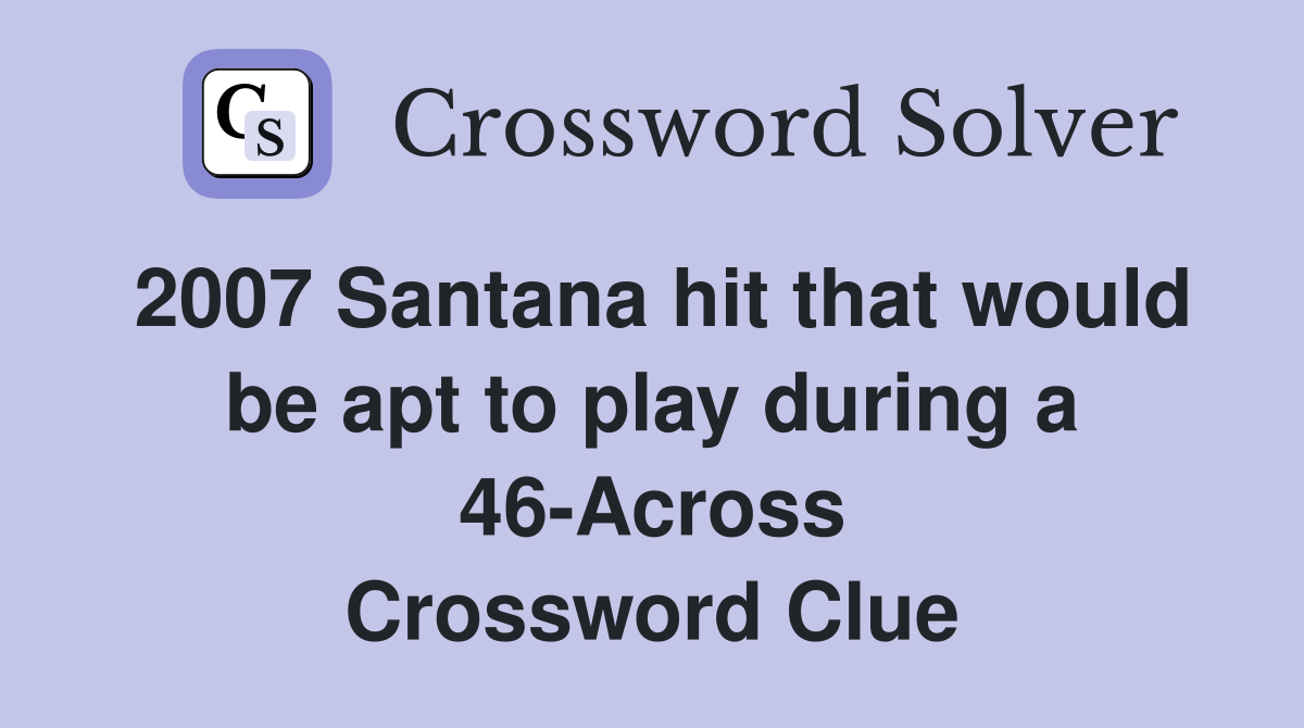 2007 Santana hit that would be apt to play during a 46-Across Crossword Clue