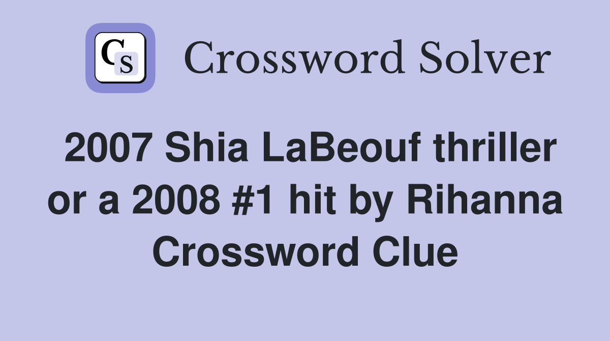 2007 Shia LaBeouf thriller or a 2008 #1 hit by Rihanna Crossword Clue