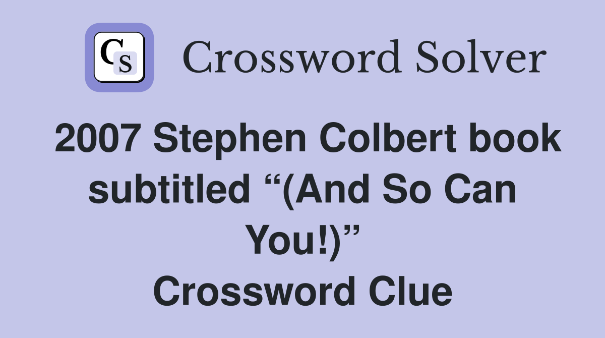 2007 Stephen Colbert book subtitled “(And So Can You!)” Crossword Clue