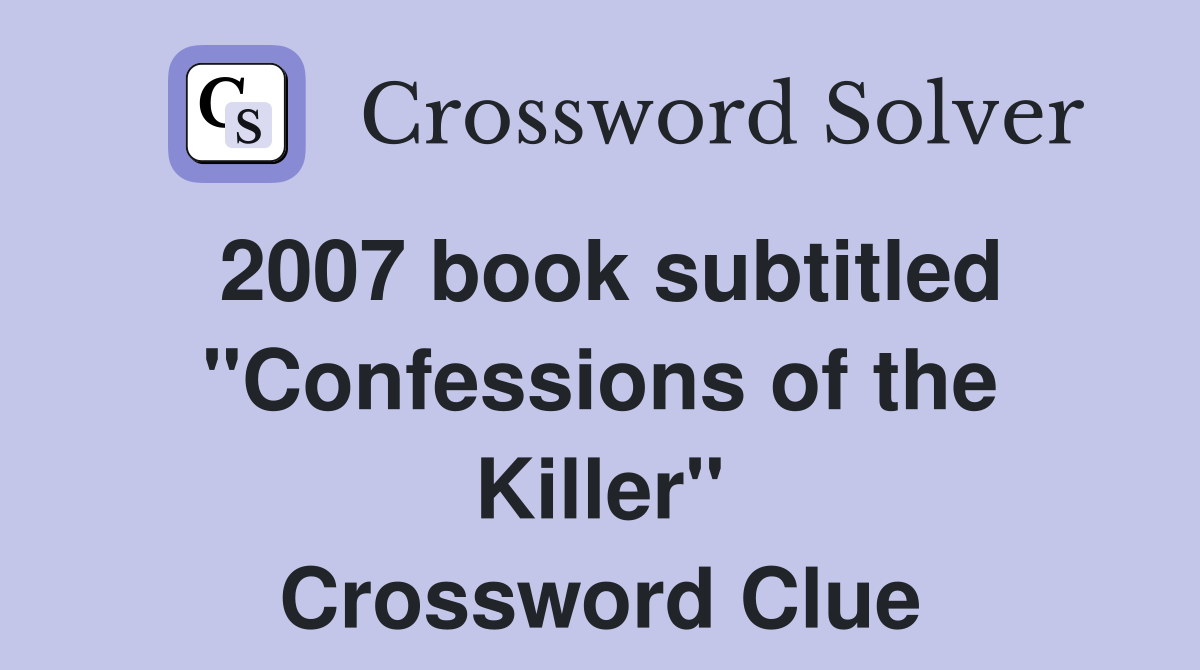 2007 book subtitled "Confessions of the Killer" Crossword Clue