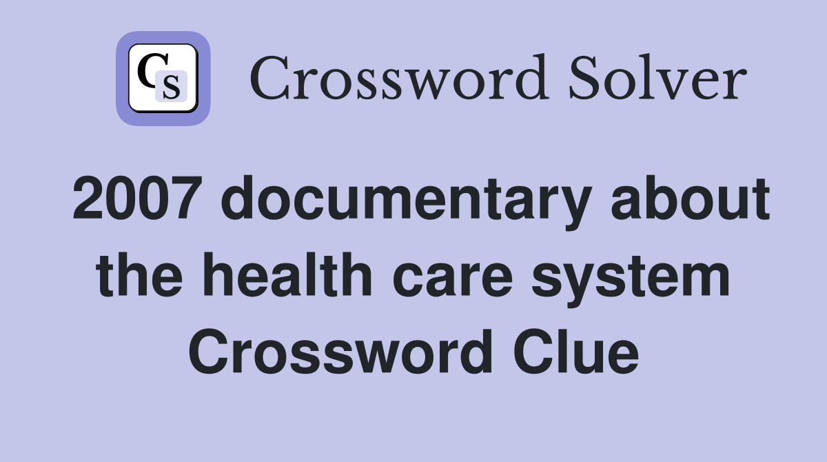 2007 documentary about the health care system Crossword Clue