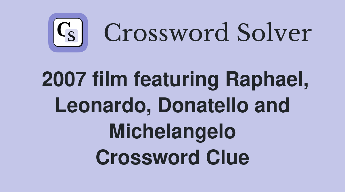2007 film featuring Raphael, Leonardo, Donatello and Michelangelo Crossword Clue