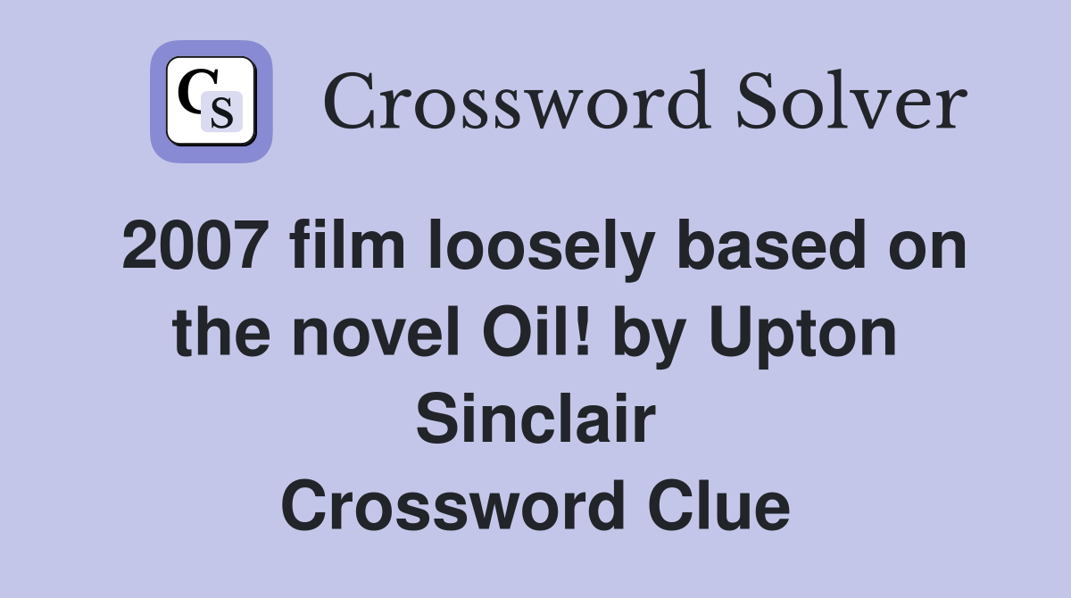 2007 film loosely based on the novel Oil! by Upton Sinclair Crossword Clue
