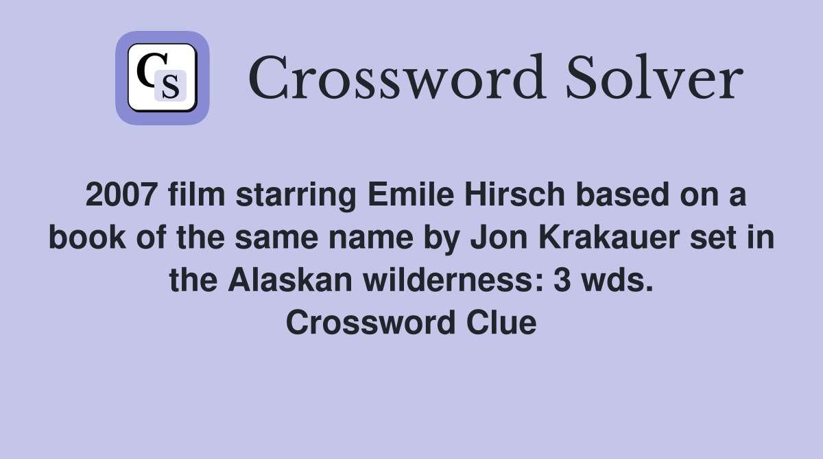 2007 film starring Emile Hirsch based on a book of the same name by Jon Krakauer set in the Alaskan wilderness: 3 wds. Crossword Clue