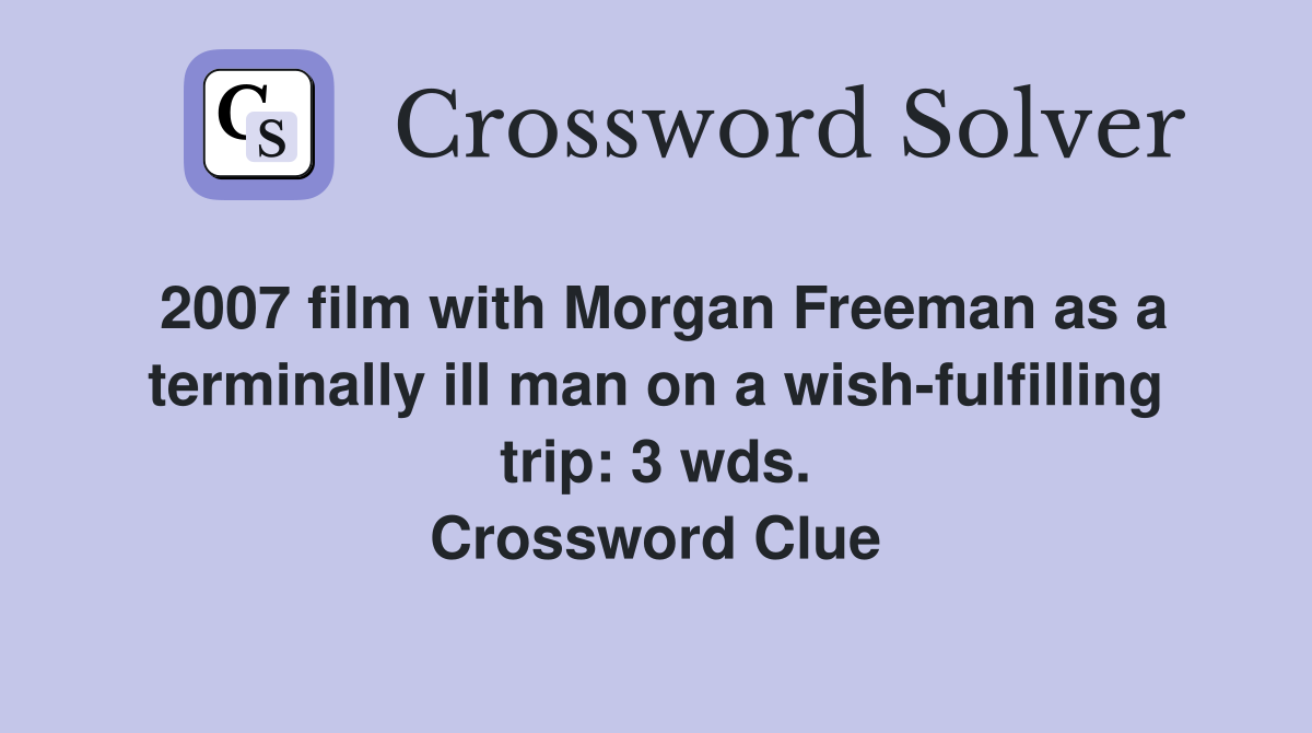 2007 film with Morgan Freeman as a terminally ill man on a wish-fulfilling trip: 3 wds. Crossword Clue