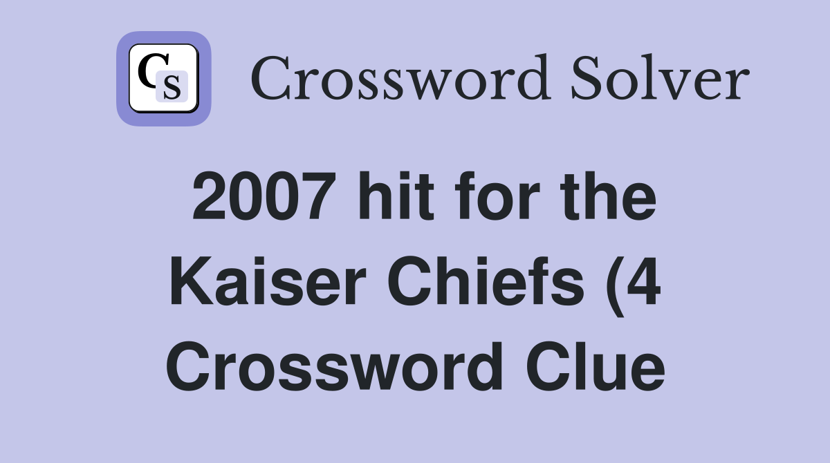 2007 hit for the Kaiser Chiefs (4) Crossword Clue Answers Crossword 2007 hit for the Kaiser Chiefs (4) Crossword Clue Answers Crossword