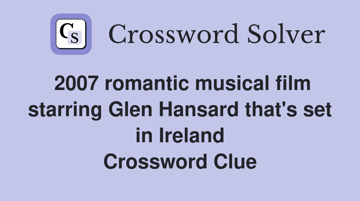 2007 romantic musical film starring Glen Hansard that's set in Ireland Crossword Clue
