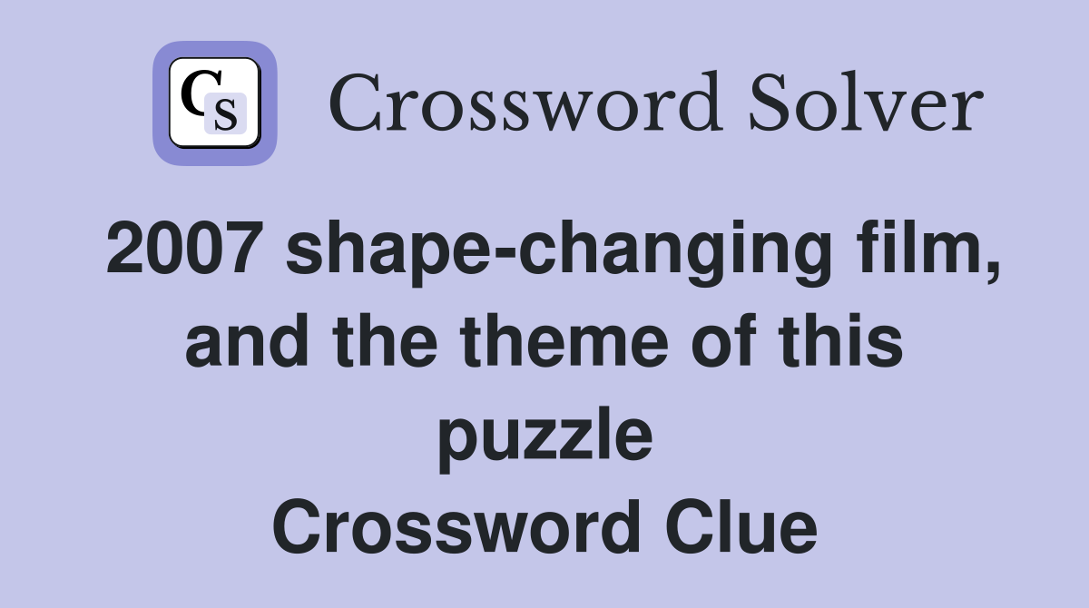 2007 shape-changing film, and the theme of this puzzle Crossword Clue