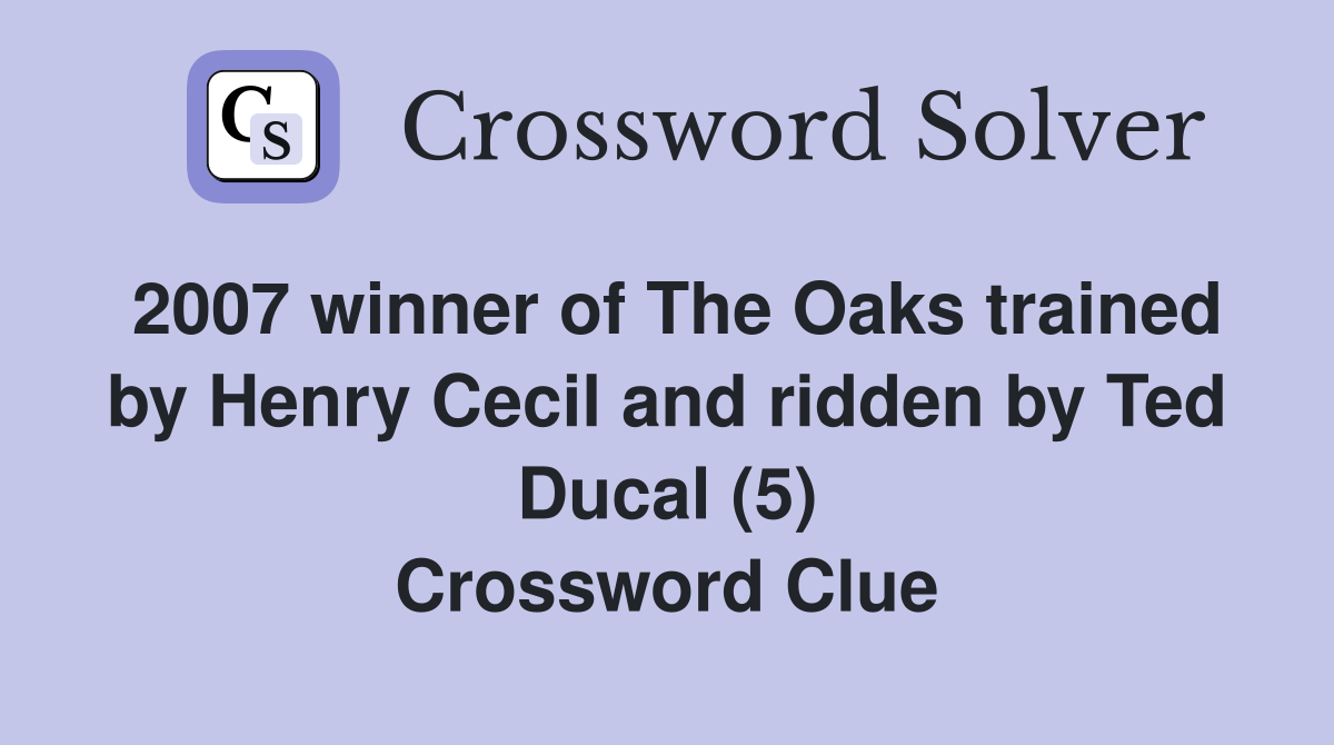 2007 winner of The Oaks trained by Henry Cecil and ridden by Ted Ducal (5) Crossword Clue