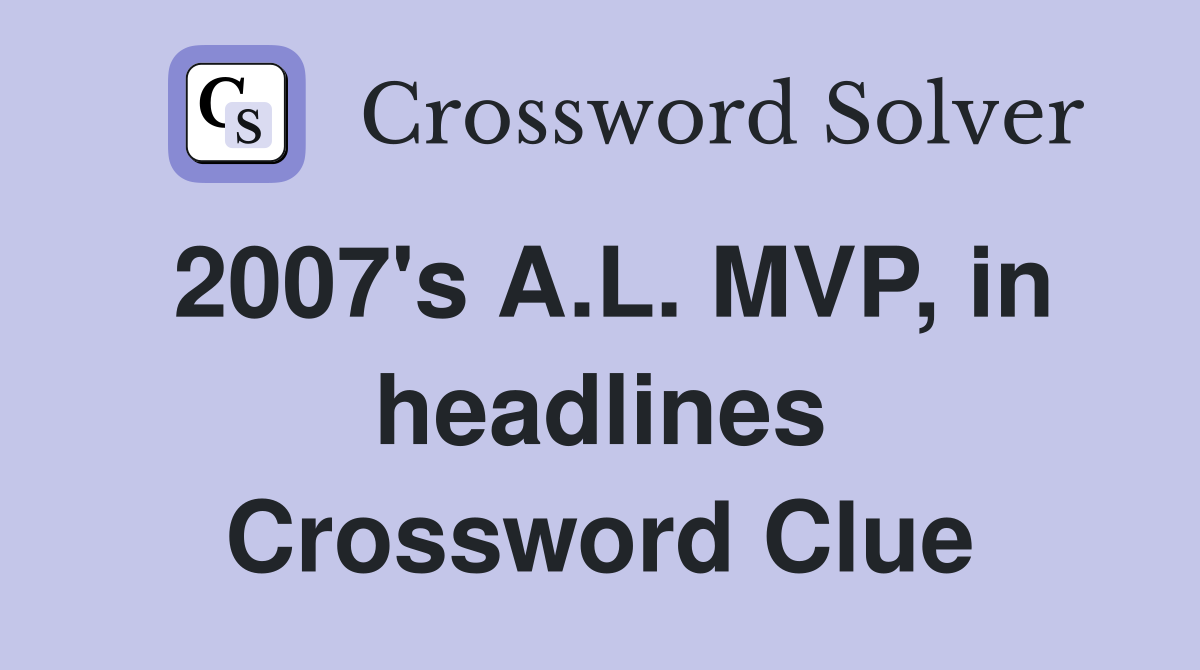 2007's A.L. MVP, in headlines Crossword Clue