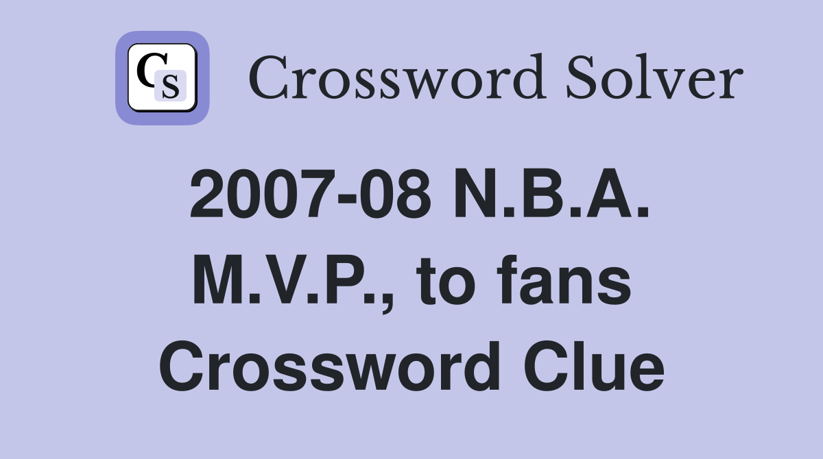 2007-08 N.B.A. M.V.P., to fans Crossword Clue