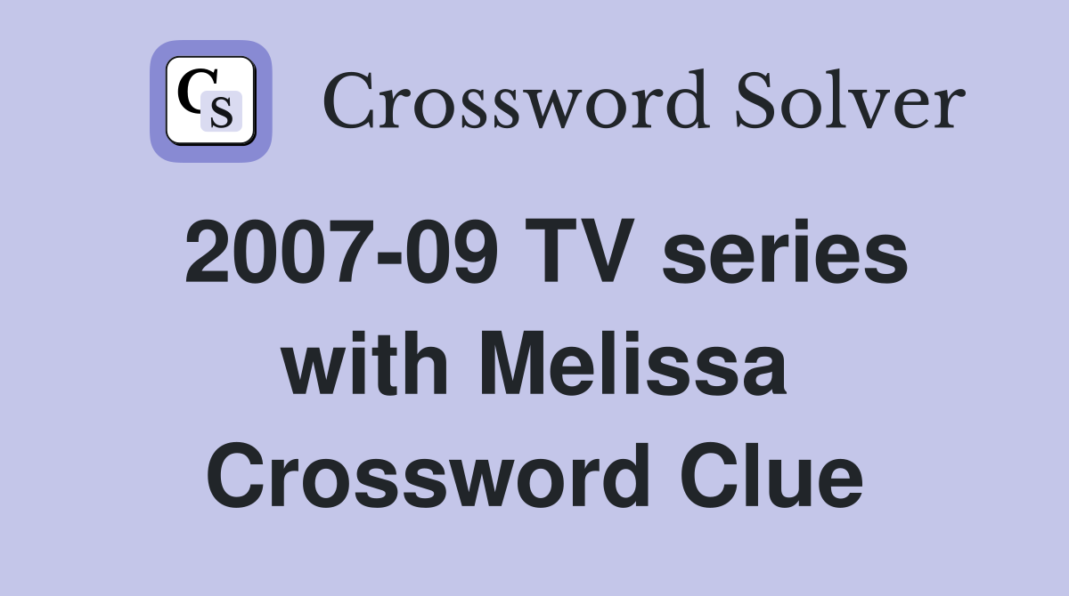 2007-09 TV series with Melissa Crossword Clue