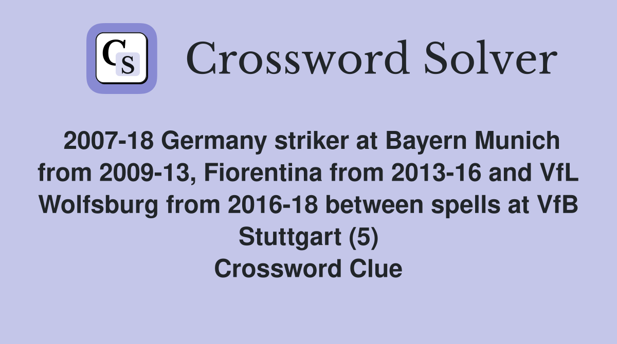 2007-18 Germany striker at Bayern Munich from 2009-13, Fiorentina from 2013-16 and VfL Wolfsburg from 2016-18 between spells at VfB Stuttgart (5) Crossword Clue
