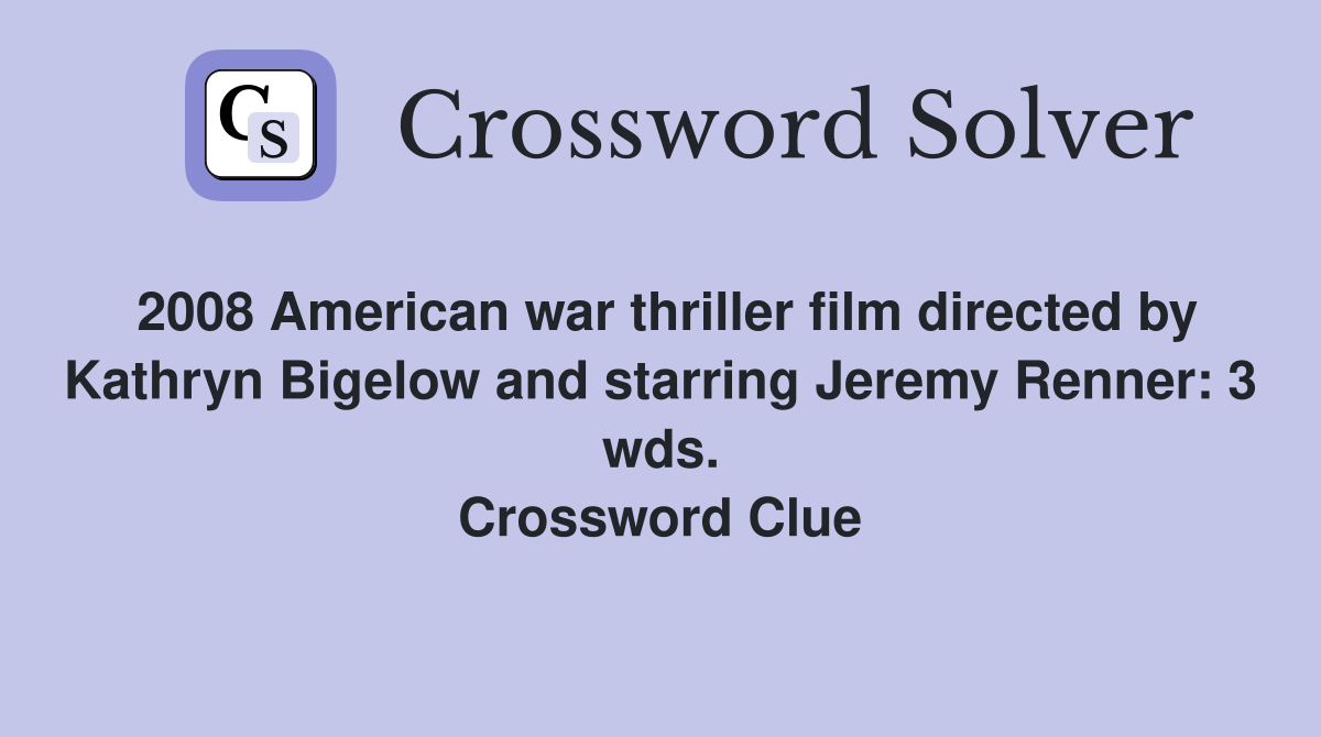 2008 American war thriller film directed by Kathryn Bigelow and starring Jeremy Renner: 3 wds. Crossword Clue