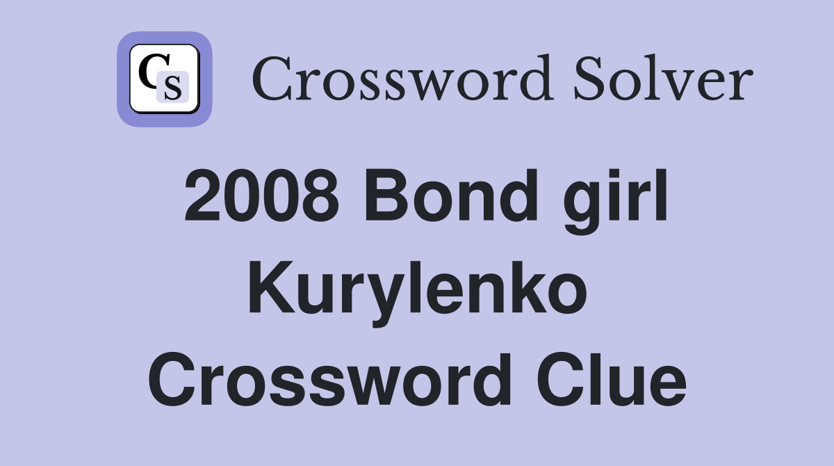 2008 Bond girl Kurylenko Crossword Clue
