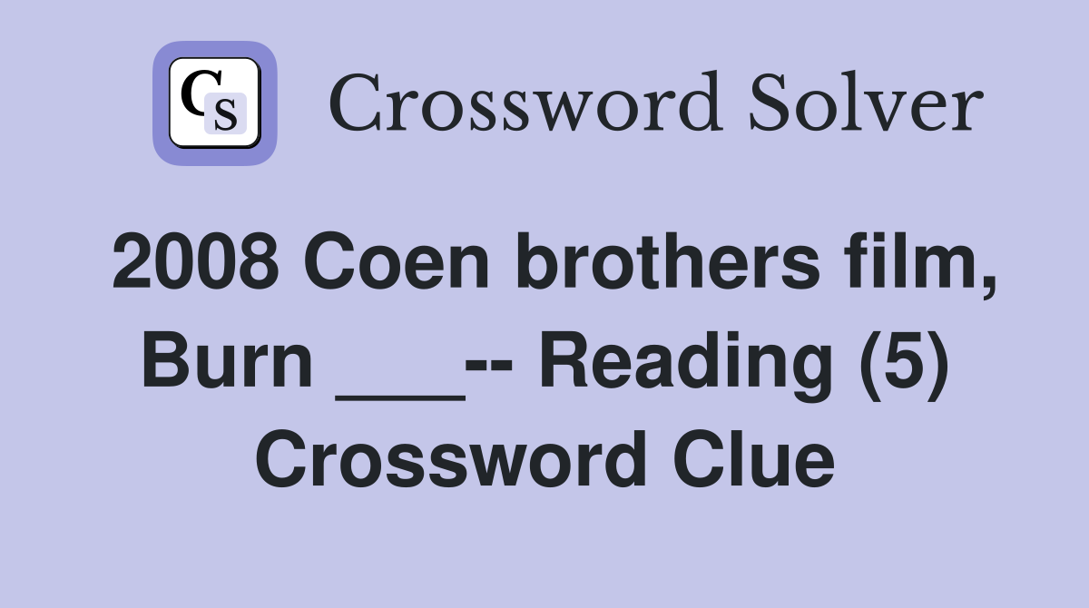 2008 Coen brothers film, Burn ___-- Reading (5) Crossword Clue
