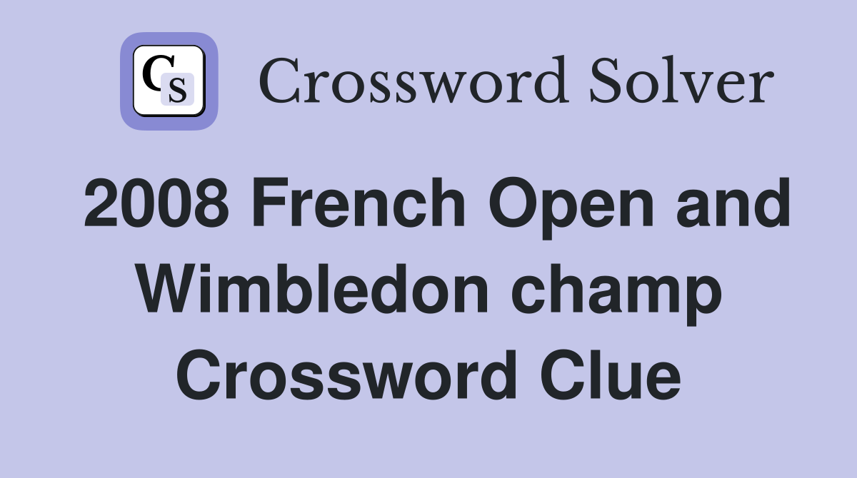 2008 French Open and Wimbledon champ Crossword Clue