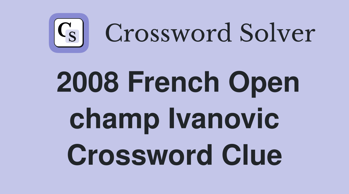 2008 French Open champ Ivanovic Crossword Clue