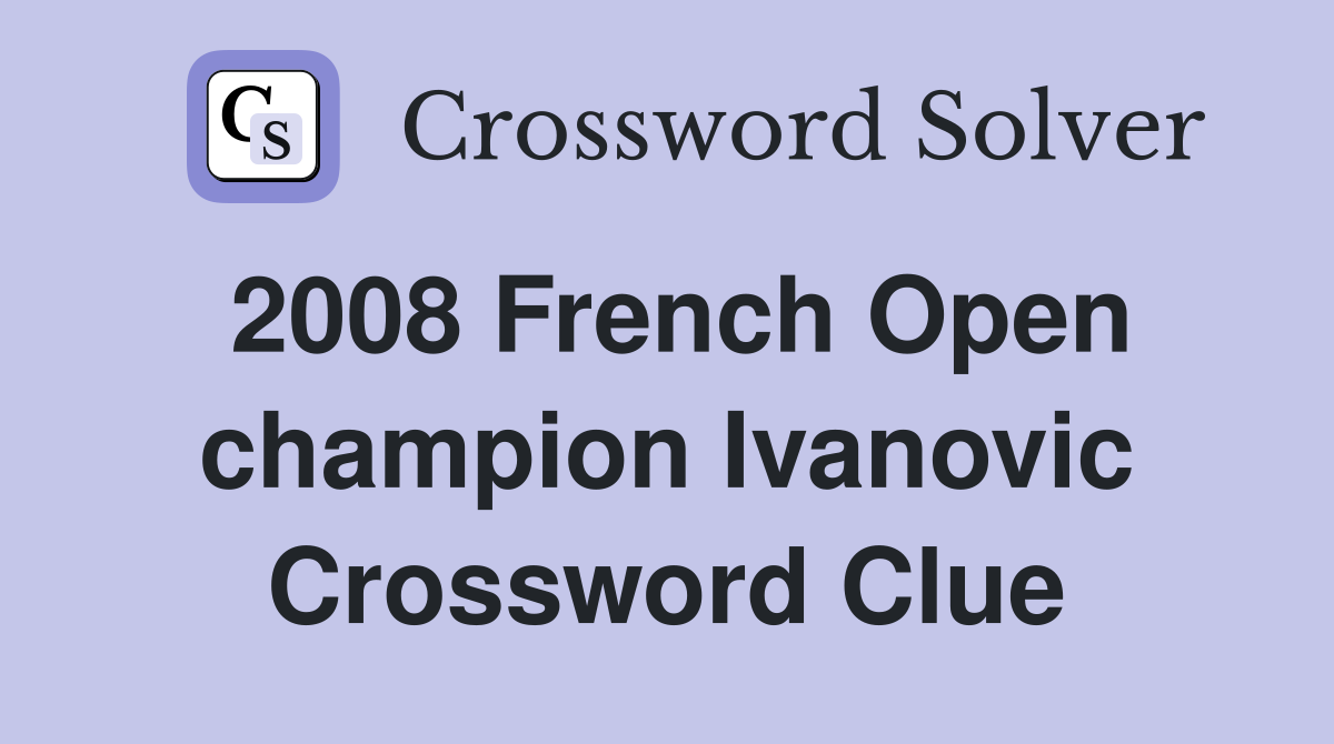 2008 French Open champion Ivanovic Crossword Clue