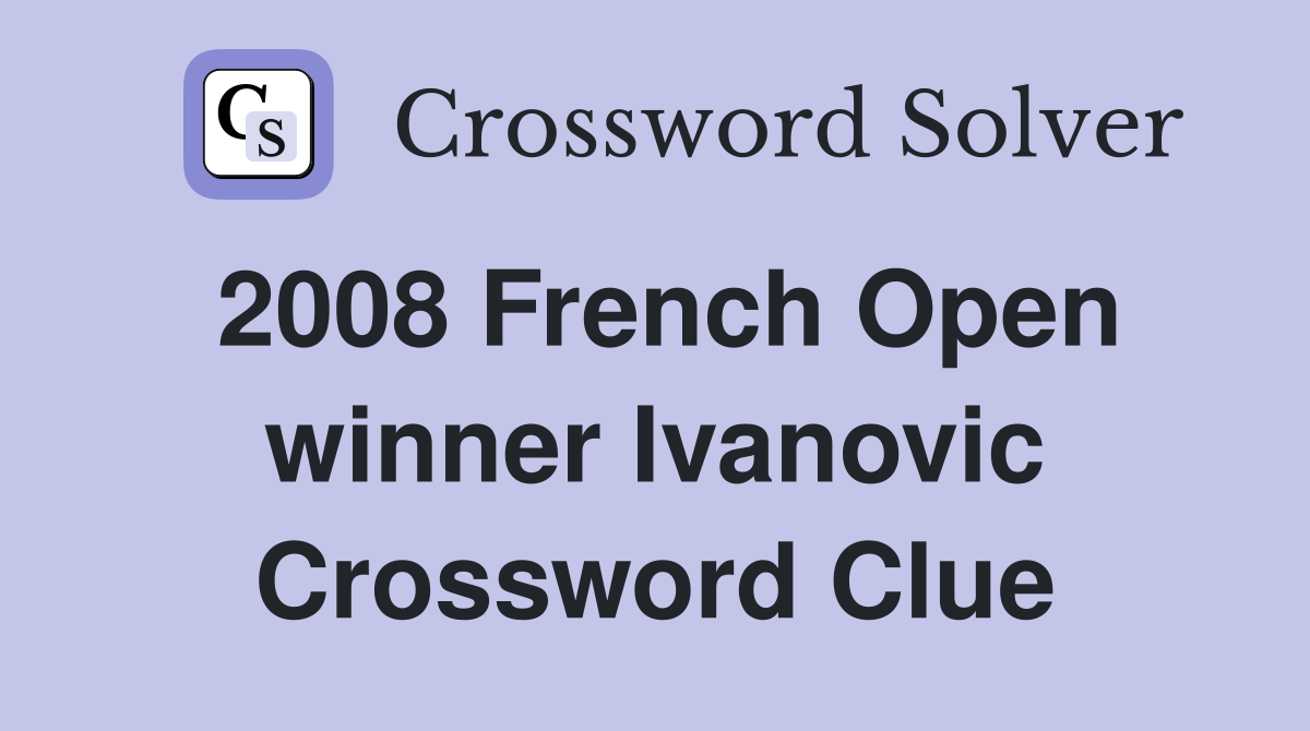 2008 French Open winner Ivanovic Crossword Clue