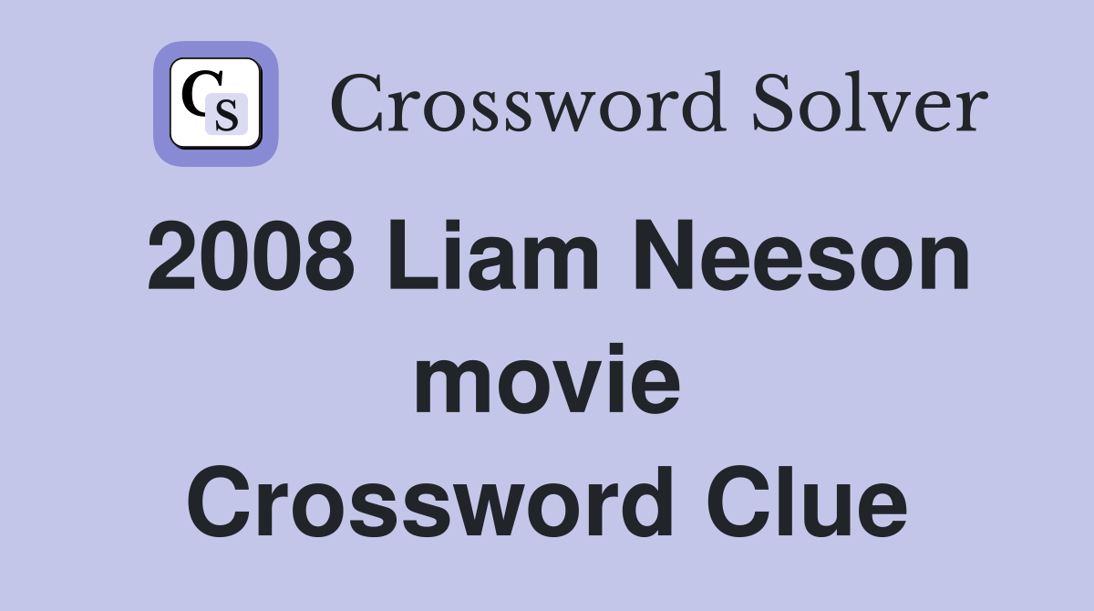 2008 Liam Neeson movie Crossword Clue