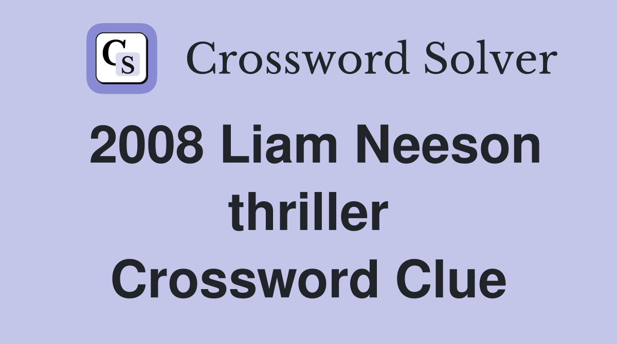 2008 Liam Neeson thriller Crossword Clue