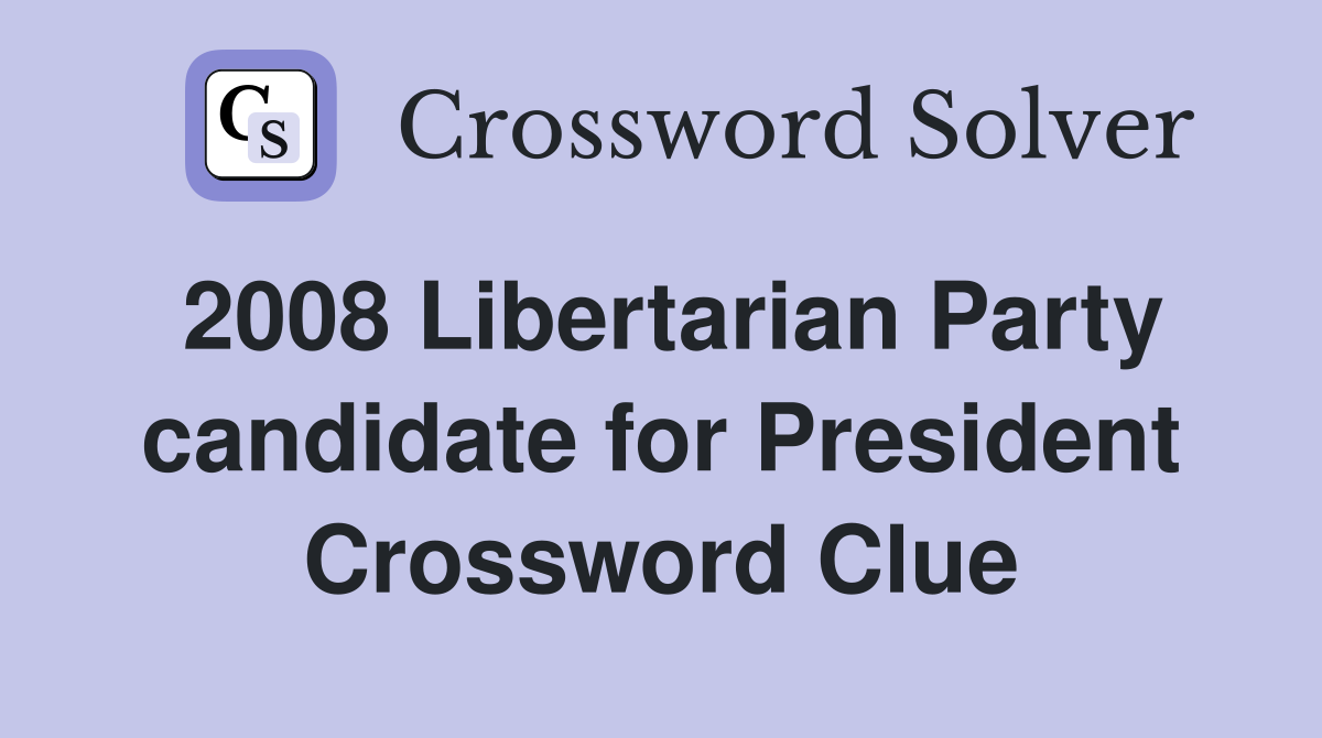 2008 Libertarian Party candidate for President Crossword Clue