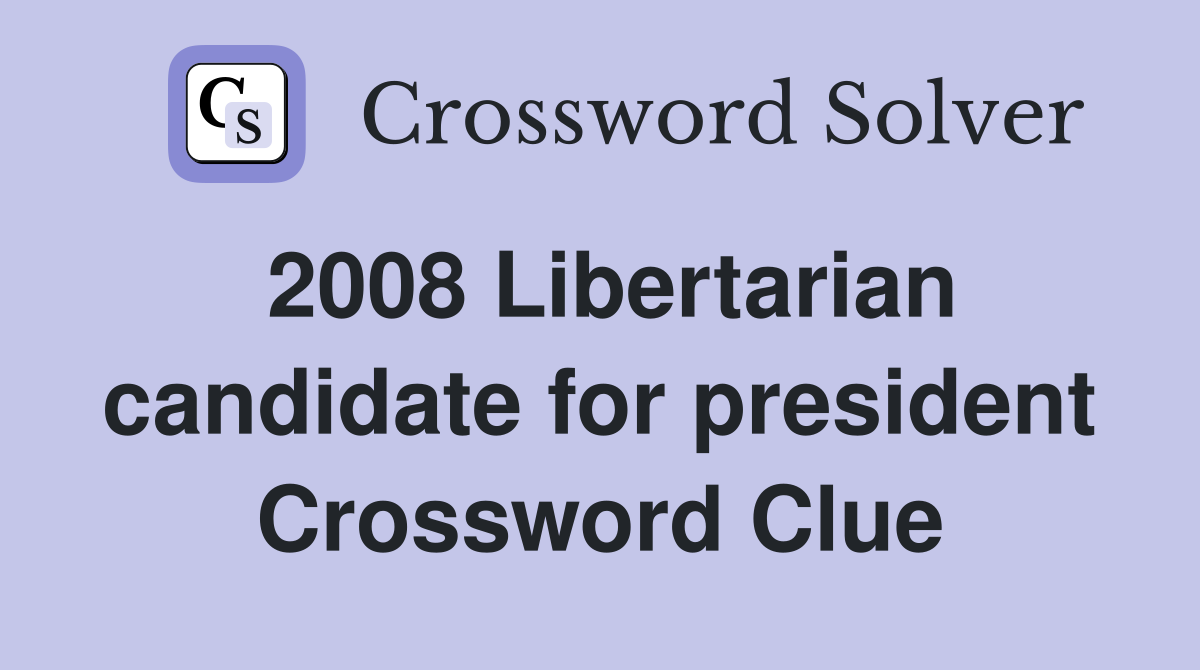 2008 Libertarian candidate for president Crossword Clue