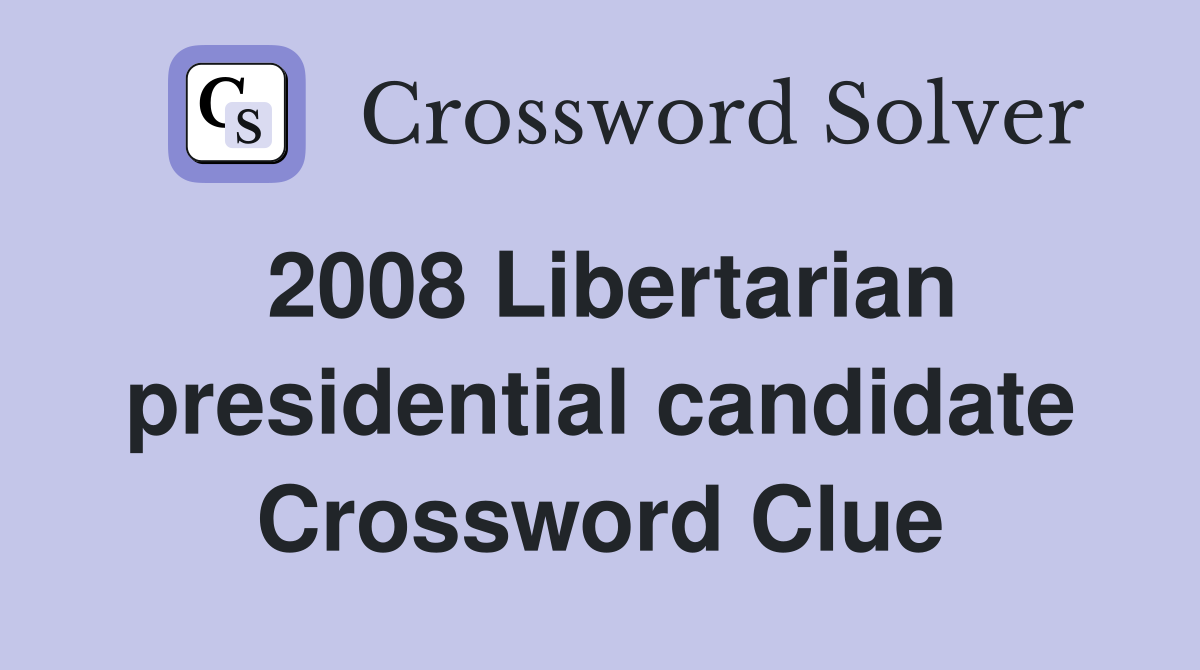 2008 Libertarian presidential candidate Crossword Clue