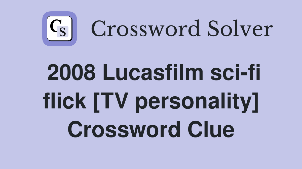 2008 Lucasfilm sci-fi flick [TV personality] Crossword Clue