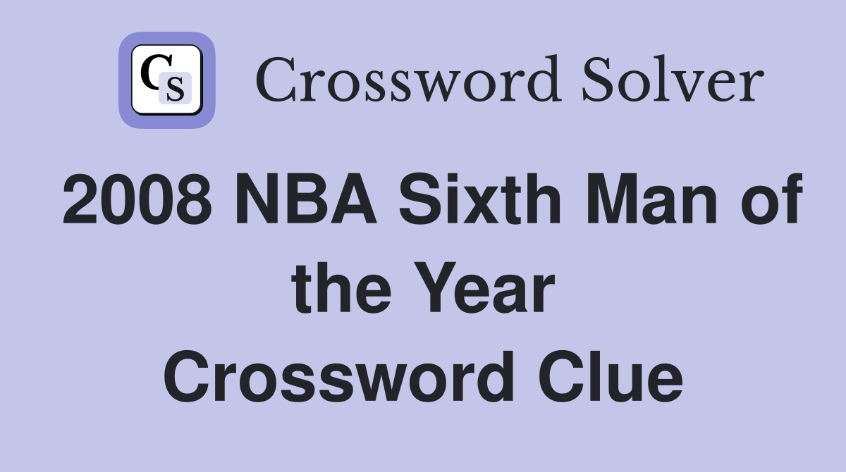 2008 NBA Sixth Man of the Year Crossword Clue