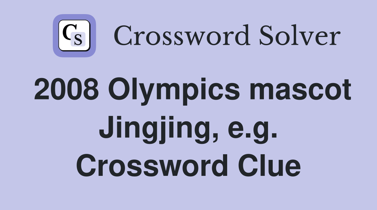 2008 Olympics mascot Jingjing, e.g. Crossword Clue