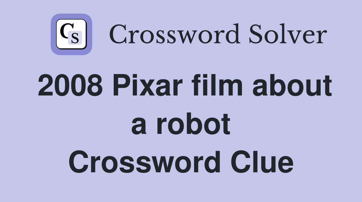 2008 Pixar film about a robot Crossword Clue