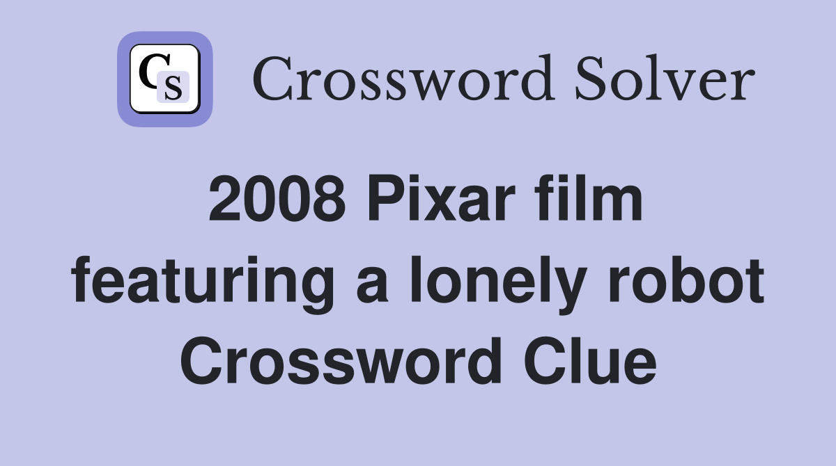 2008 Pixar film featuring a lonely robot Crossword Clue